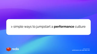 Filipe Oliveira
performance <at> redis <dot> com
> simple ways to jumpstart a performance culture
 