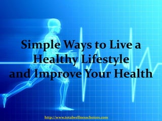 Simple Ways to Live a
    Healthy Lifestyle
and Improve Your Health


     http://www.totalwellnesschoices.com
 