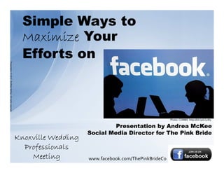 Simple Ways to
                                                            Maximize Your
                                                            Efforts on
Presentation © 2012, Andrea McKee. All rights reserved.




                                                                                                                Photo: CORBIS http://bit.ly/LCyiRy

                                                                                       Presentation by Andrea McKee
                                                                              Social Media Director for The Pink Bride
                                                          Knoxville Wedding
                                                            Professionals
                                                              Meeting         www.facebook.com/ThePinkBrideCo
 