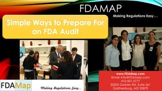 FDAMAP
Making Regulations Easy….
www.FDAMap.com
Email: Info@FDAMap.com
410-501-5777
20203 Goshen Rd, Suite 261
Gaithersburg, MD 20879
Simple Ways to Prepare For
an FDA Audit
 