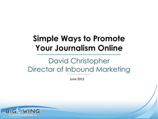 David Christopher
Director of Inbound Marketing
Simple Ways to Promote
Your Journalism Online
June 2015
 