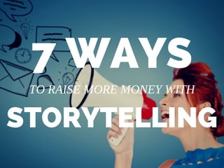 7 WAYS
STORYTELLING
TO RAISE MORE MONEY WITH
 