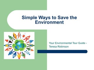 Simple Ways to Save the Environment Your Environmental Tour Guide -  Teresa Robinson 