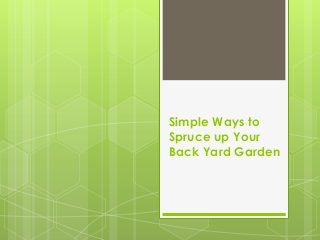 Simple Ways to
Spruce up Your
Back Yard Garden
 