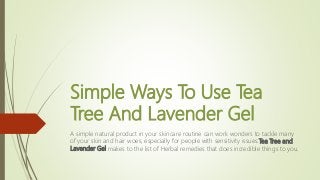 Simple Ways To Use Tea
Tree And Lavender Gel
A simple natural product in your skincare routine can work wonders to tackle many
of your skin and hair woes, especially for people with sensitivity issues.Tea Tree and
Lavender Gel makes to the list of Herbal remedies that does incredible things to you.
 