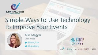 Allie Magyar
CEO, Hubb
@Event_Tribe
@hubbdotme
Simple Ways to Use Technology
to Improve Your Events
 