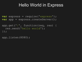 Hello World in Express var  express = require(' express '); var  app = express.createServer(); app.get(' / ', function(req, res) {    res.send(' hello world '); }); app.listen(8080); 