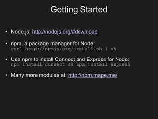 Getting Started Node.js:  http://nodejs.org/#download npm, a package manager for Node: curl http://npmjs.org/install.sh | sh Use npm to install Connect and Express for Node: npm install connect && npm install express Many more modules at:  http://npm.mape.me/ 