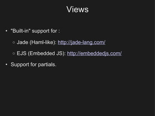 Views <ul><ul><li>&quot;Built-in&quot; support for : </li></ul></ul><ul><ul><ul><li>Jade (Haml-like):  http://jade-lang.co...