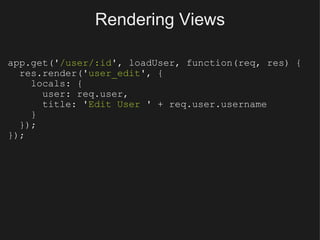 Rendering Views <ul><li>app.get(' /user/:id ', loadUser, function(req, res) { </li></ul><ul><li>   res.render(' user_edit ...