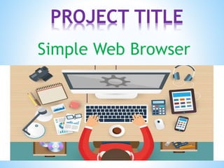 Simple Web Browser
PROJECT TITLE
 