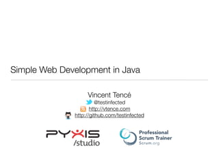 Simple Web Development in Java
Vincent Tencé
@testinfected
http://vtence.com
http://github.com/testinfected

 