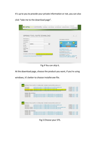 It’s up to you to provide your private information or not, you can also

click “take me to the download page”.




                            Fig.4 You can skip it.

At the download page, choose the product you want, if you’re using

windows, it’s better to choose installer.exe file.




                           Fig.5 Choose your STS.
 