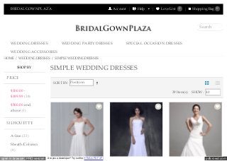 pdfcrowd.comopen in browser PRO version Are you a developer? Try out the HTML to PDF API
BRIDALGOWNPLAZA Account Help Love List 0 Shopping Bag 0
WEDDING DRESSES WEDDING PARTY DRESSES SPECIAL OCCASION DRESSES
WEDDING ACCESSORIES
Search
HOME / WEDDING DRESSES / SIMPLE WEDDING DRESSES
$100.00 -
$199.99 (38)
$300.00 and
above (1)
A-line (23)
Sheath/Column
(8)
SORT BY: Position
39 Item(s) SHOW: 40
SIMPLE WEDDING DRESSESSHOP BY
PRICE
SILHOUETTE
 