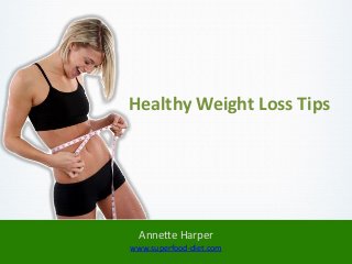 Healthy Weight Loss Tips




  Annette Harper
www.superfood-diet.com
 