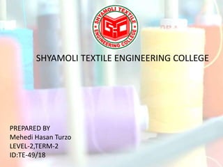SHYAMOLI TEXTILE ENGINEERING COLLEGE
PREPARED BY
Mehedi Hasan Turzo
LEVEL-2,TERM-2
ID:TE-49/18
 