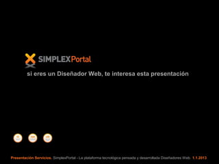 si eres un Diseñador Web, te interesa esta presentación




Presentación Servicios. SimplexPortal - La plataforma tecnológica pensada y desarrollada Diseñadores Web. 1.1.2013
 