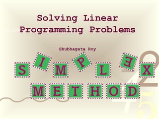 421
0011 0010 1010 1101 0001 0100 1011
Solving Linear
Programming Problems
Shubhagata Roy
 