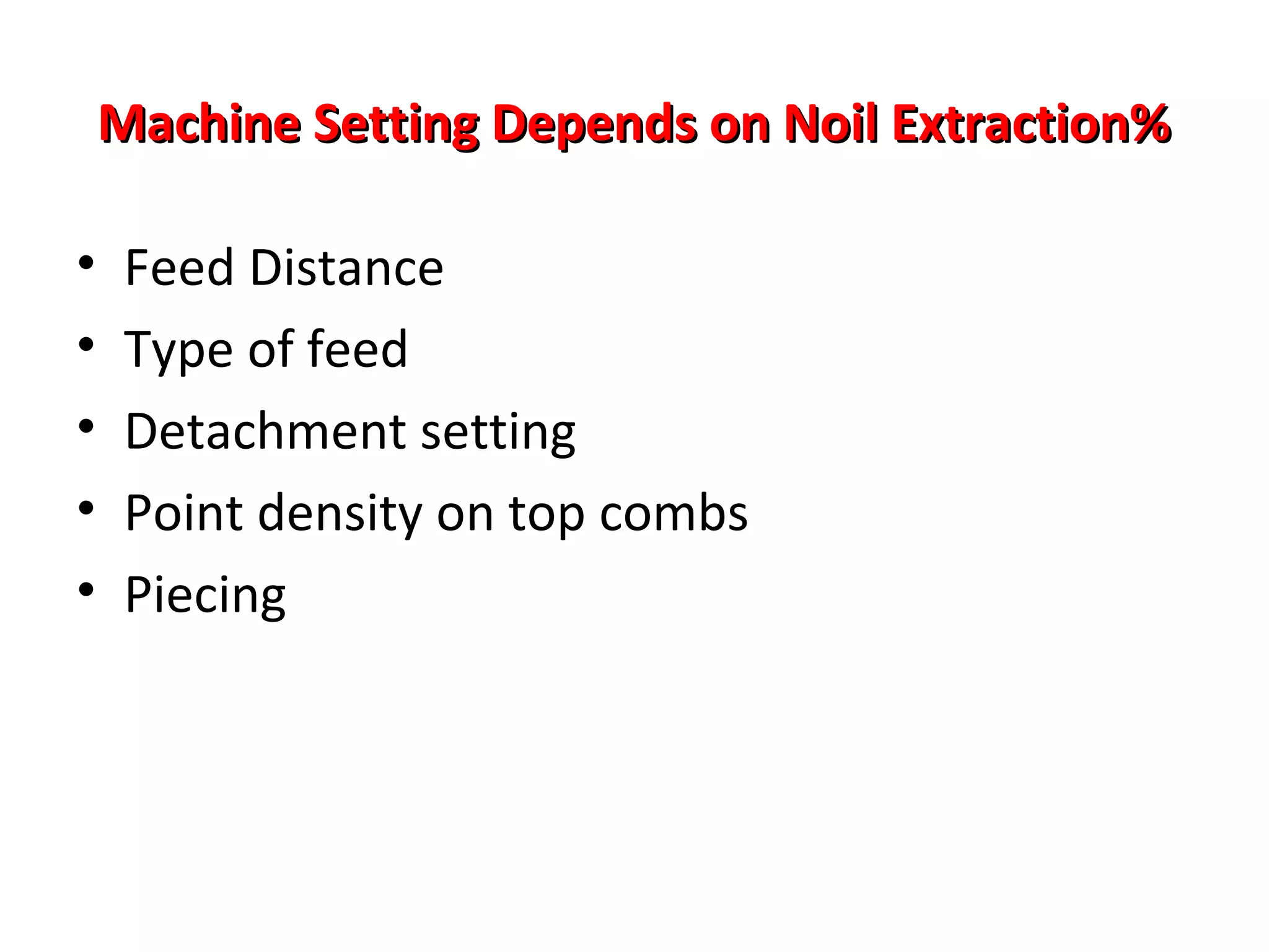Machine Setting Depends on Noil Extraction%
•
•
•
•
•

Feed Distance
Type of feed
Detachment setting
Point density on top combs
Piecing

 