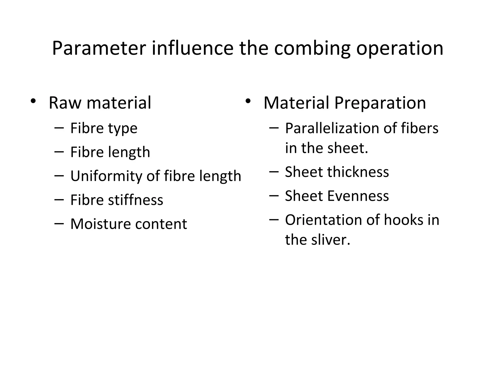 Parameter influence the combing operation
• Raw material
–
–
–
–
–

Fibre type
Fibre length
Uniformity of fibre length
Fibre stiffness
Moisture content

• Material Preparation
– Parallelization of fibers
in the sheet.
– Sheet thickness
– Sheet Evenness
– Orientation of hooks in
the sliver.

 