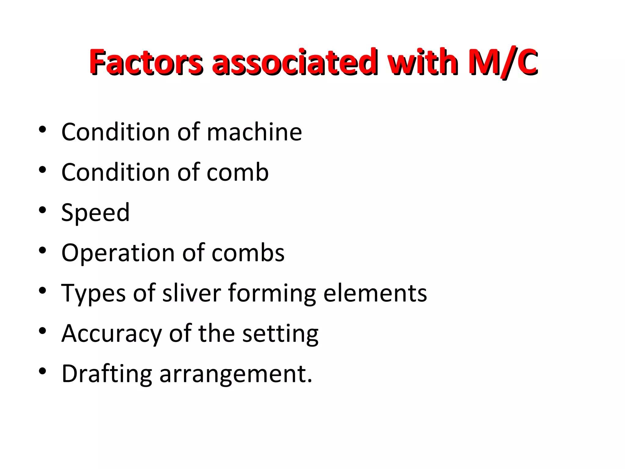 Factors associated with M/C
•
•
•
•
•
•
•

Condition of machine
Condition of comb
Speed
Operation of combs
Types of sliver forming elements
Accuracy of the setting
Drafting arrangement.

 