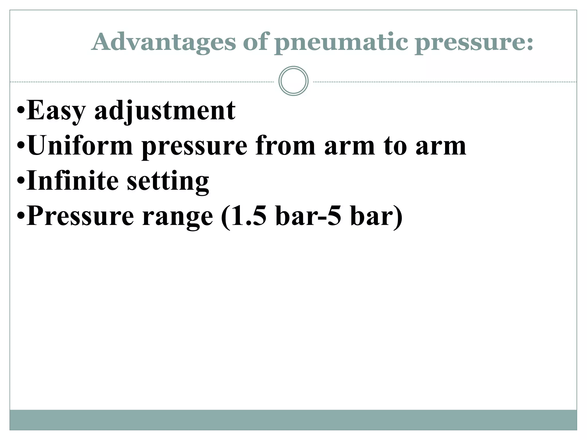Advantages of pneumatic pressure:
•Easy adjustment
•Uniform pressure from arm to arm
•Infinite setting
•Pressure range (1.5 bar-5 bar)
 