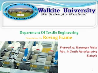 5/29/2017 1
Department Of Textile Engineering
Presentation On: Roving Frame
Prepared by: Temesggen Feleke
Msc. in Textile Manufacturing
Ethiopia
 
