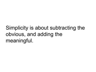 Simplicity is about subtracting the
obvious, and adding the
meaningful.

 