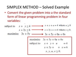 SIMPLEX METHOD – Solved Example
• Convert the given problem into a the standard
form of linear programming problem in four
variables:
8
 