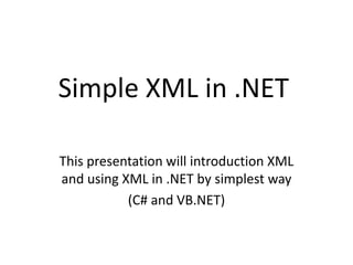 Simple XML in .NET
This presentation will introduction XML
and using XML in .NET by simplest way
(C# and VB.NET)

 