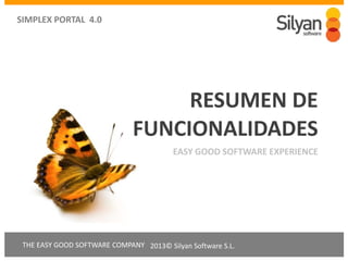 THE EASY GOOD SOFTWARE COMPANY
SIMPLEX PORTAL 4.0
2013© Silyan Software S.L.
RESUMEN DE
FUNCIONALIDADES
EASY GOOD SOFTWARE EXPERIENCE
 
