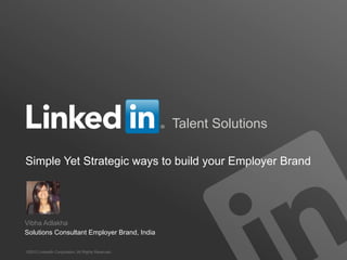 Talent Solutions
Simple Yet Strategic Ways to Build Your Employer Brand

Vibha Adlakha
Solutions Consultant Employer Brand, India
©2012 LinkedIn Corporation. All Rights Reserved.

 