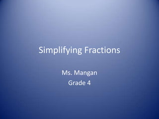 Simplifying Fractions Ms. Mangan Grade 4 
