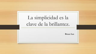 La simplicidad es la
clave de la brillantez.
Bruce Lee
 