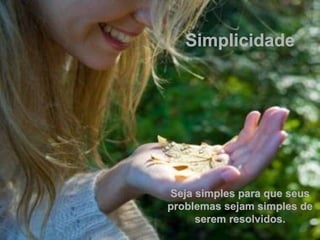 Simplicidade Seja simples para que seus problemas sejam simples de serem resolvidos. 