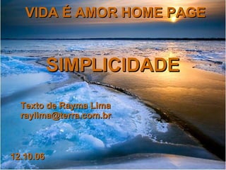 VIDA É AMOR HOME PAGE Texto de Rayma Lima [email_address] SIMPLICIDADE 12.10.06 
