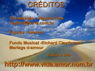 CRÉDITOS Formatação – Rayma Lima [email_address] Figuras - Internet Fundo Musical -Richard Clayderman Mariage d-amour  Visite o site http:// www.vida.amor.nom.br 