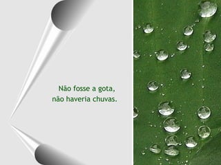 Não fosse a gota,  não haveria chuvas. 