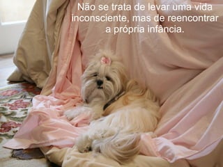 Não se trata de levar uma vida inconsciente, mas de reencontrar a própria infância. 