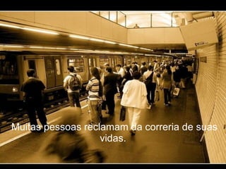   Muitas pessoas reclamam da correria de suas vidas. 