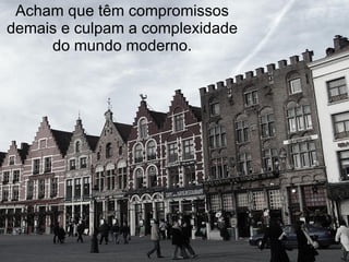 Acham que têm compromissos demais e culpam a complexidade do mundo moderno. 