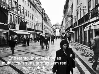 Entretanto, inúmeras delas multiplicam suas tarefas sem real necessidade. 