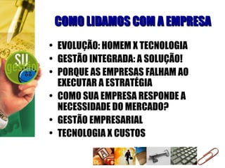 COMO LIDAMOS COM A EMPRESA EVOLUÇÃO: HOMEM X TECNOLOGIA GESTÃO INTEGRADA: A SOLUÇÃO! PORQUE AS EMPRESAS FALHAM AO EXECUTAR A ESTRATÉGIA COMO SUA EMPRESA RESPONDE A NECESSIDADE DO MERCADO? GESTÃO EMPRESARIAL TECNOLOGIA X CUSTOS 