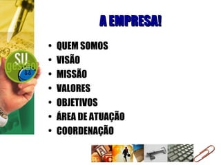 A EMPRESA! QUEM SOMOS VISÃO MISSÃO VALORES OBJETIVOS ÁREA DE ATUAÇÃO COORDENAÇÃO 