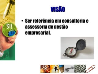 VISÃO Ser referência em consultoria e assessoria de gestão empresarial. 