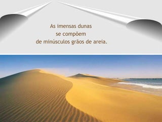 As imensas dunas  se compõem  de minúsculos grãos de areia. 