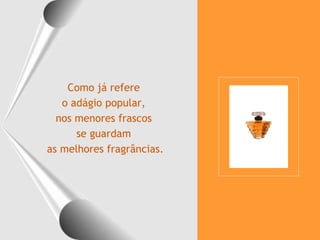 Como já refere  o adágio popular,  nos menores frascos  se guardam  as melhores fragrâncias. 