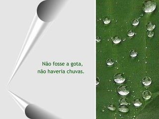 Não fosse a gota,  não haveria chuvas. 