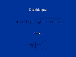 É sabido que:

1 = co sh (q ) *

1 − ta n h ( q )
2

e que,

1 

e = lim 1 + 
z→ ∞
z 


z

 