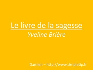 Le livre de la sagesseYveline Brière Damien – http://www.simpletip.fr 